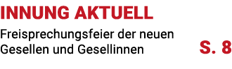 INNUNG AKTUELL Freisprechungsfeier der neuen Gesellen und Gesellinnen S. 8