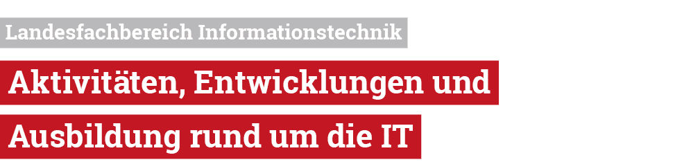  Landesfachbereich Informationstechnik Aktivit ten, Entwicklungen und Ausbildung rund um die IT 