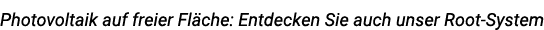 Photovoltaik auf freier Fl che: Entdecken Sie auch unser Root System