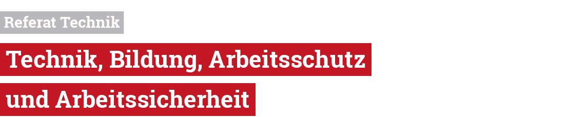  Referat Technik Technik, Bildung, Arbeitsschutz und Arbeitssicherheit 