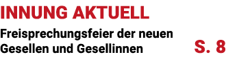 INNUNG AKTUELL Freisprechungsfeier der neuen Gesellen und Gesellinnen S. 8