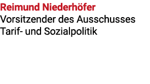 Reimund Niederh fer Vorsitzender des Ausschusses Tarif und Sozialpolitik