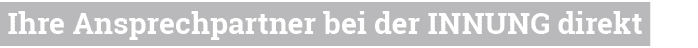  Ihre Ansprechpartner bei der INNUNG direkt 