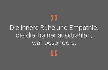 ￼ Die innere Ruhe und Empathie, die die Trainer ausstrahlen, war besonders. ￼