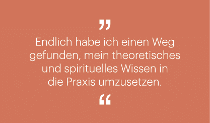 ￼ Endlich habe ich einen Weg gefunden, mein theoretisches und spirituelles Wissen in die Praxis umzusetzen. ￼