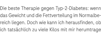Die beste Therapie gegen Typ 2 Diabetes: wenn das Gewicht und die Fettverteilung im Normalbereich liegen. Doch wie ka...