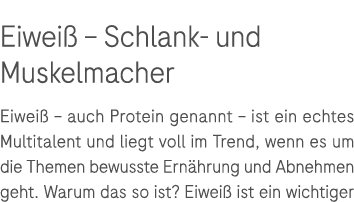Eiwei – Schlank und Muskelmacher Eiwei  – auch Protein genannt – ist ein echtes Multitalent und liegt voll im Trend,...