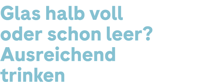 Glas halb voll oder schon leer? Ausreichend trinken