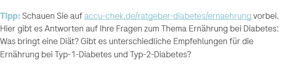 Tipp: Schauen Sie auf accu chek.de/ratgeber diabetes/ernaehrung vorbei. Hier gibt es Antworten auf Ihre Fragen zum Th...