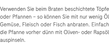 Verwenden Sie beim Braten beschichtete T pfe oder Pfannen – so k nnen Sie mit nur wenig l Gem se, Fleisch oder Fisch...
