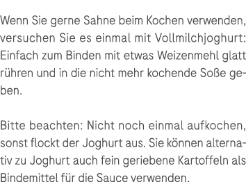 Wenn Sie gerne Sahne beim Kochen verwenden, versuchen Sie es einmal mit Vollmilchjoghurt: Einfach zum Binden mit etwa...