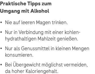 Praktische Tipps zum Umgang mit Alkohol • Nie auf leeren Magen trinken. • Nur in Verbindung mit einer kohlen­hydratha...