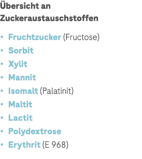  bersicht an Zuckeraustauschstoffen • Fruchtzucker (Fructose) • Sorbit • Xylit • Mannit • Isomalt (Palatinit) • Malti...