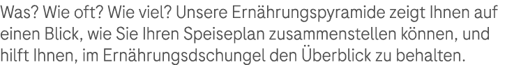 Was? Wie oft? Wie viel? Unsere Ern hrungspyramide zeigt Ihnen auf einen Blick, wie Sie Ihren Speiseplan zusammenstell...