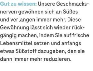Gut zu wissen: Unsere Geschmacksnerven gew hnen sich an S es und verlangen immer mehr. Diese Gew hnung l sst sich wi...