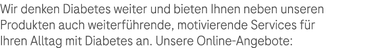 Wir denken Diabetes weiter und bieten Ihnen neben unseren ­Produkten auch weiterf hrende, motivierende Services f r I...