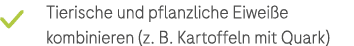 ￼ Tierische und pflanzliche Eiwei e ­kombinieren (z. B. Kartoffeln mit Quark)