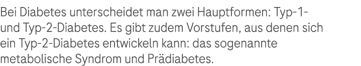 Bei Diabetes unterscheidet man zwei Hauptformen: Typ 1 und Typ 2 Diabetes. Es gibt zudem Vorstufen, aus denen sich ei...
