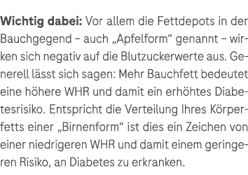 Wichtig dabei: Vor allem die Fettdepots in der Bauchgegend – auch „Apfelform“ genannt – wirken sich negativ auf die B...