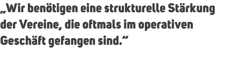 „Wir ben tigen eine strukturelle St rkung der Vereine, die oftmals im operativen Gesch ft gefangen sind.“