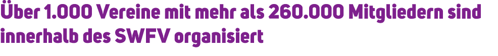  ber 1.000 Vereine mit mehr als 260.000 Mitgliedern sind innerhalb des SWFV organisiert