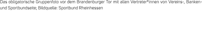 Das obligatorische Gruppenfoto vor dem Brandenburger Tor mit allen Vertreter*innen von Vereins , Banken und Sportbund...