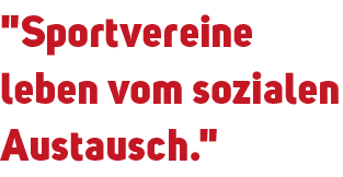 \“Sportvereine leben vom sozialen Austausch.\"