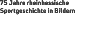 75 Jahre rheinhessische Sportgeschichte in Bildern