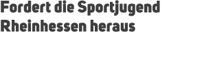 Fordert die Sportjugend Rheinhessen heraus