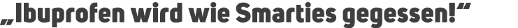 „Ibuprofen wird wie Smarties gegessen!“