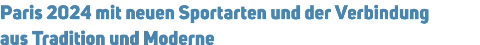Paris 2024 mit neuen Sportarten und der Verbindung aus Tradition und Moderne