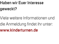 Haben wir Euer Interesse geweckt? Viele weitere Informationen und die Anmeldung findet ihr unter: www.kinderturnen.de 