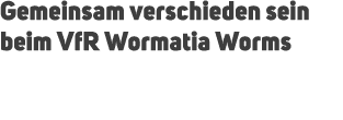 Gemeinsam verschieden sein beim VfR Wormatia Worms