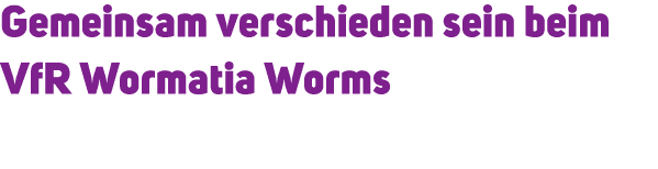 Gemeinsam verschieden sein beim VfR Wormatia Worms 