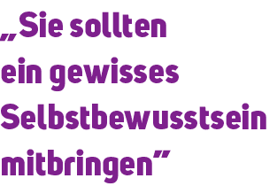 „Sie sollten ein gewisses Selbstbewusstsein mitbringen”