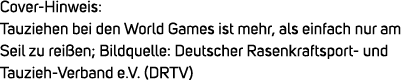 Cover Hinweis: Tauziehen bei den World Games ist mehr, als einfach nur am Seil zu rei en; Bildquelle: Deutscher Rasen...