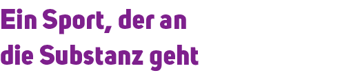 Ein Sport, der an die Substanz geht 
