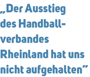 „Der Ausstieg des Handball verbandes Rheinland hat uns nicht aufgehalten”