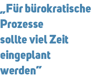 „F r b rokratische Prozesse sollte viel Zeit eingeplant werden”