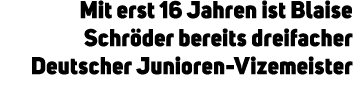 Mit erst 16 Jahren ist Blaise Schr der bereits dreifacher Deutscher Junioren Vizemeister 