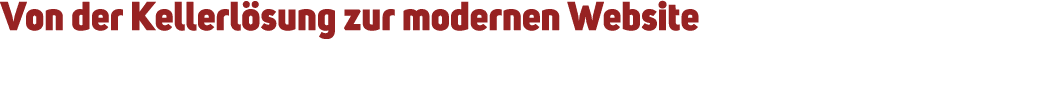Von der Kellerl sung zur modernen Website 