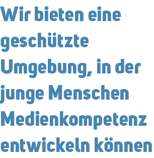 Wir bieten eine gesch tzte Umgebung, in der junge Menschen Medienkompetenz entwickeln k nnen 
