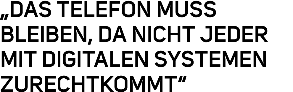„Das Telefon muss bleiben, da nicht jeder mit digitalen Systemen zurechtkommt“ 