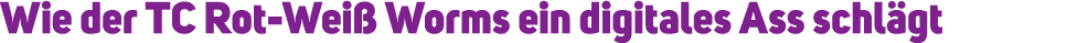 Wie der TC Rot Wei Worms ein digitales Ass schl gt 