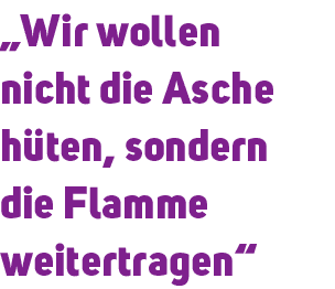 „Wir wollen nicht die Asche h ten, sondern die Flamme weitertragen“