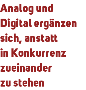 Analog und Digital erg nzen sich, anstatt in Konkurrenz zueinander zu stehen 