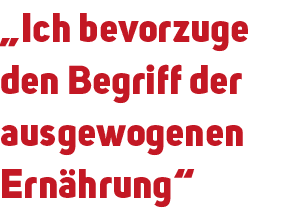 „Ich bevorzuge den Begriff der ausgewogenen Ern hrung“