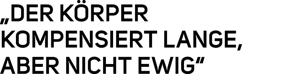„Der K rper kompensiert lange, aber nicht ewig“