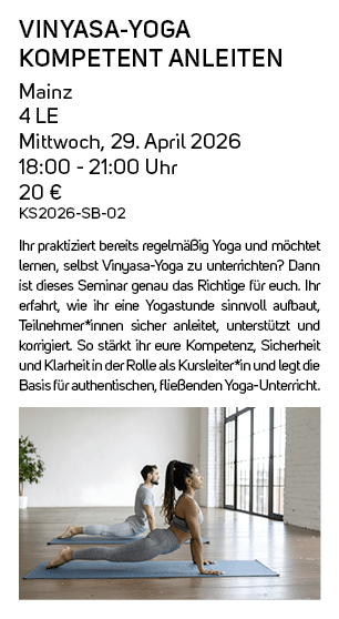 Vinyasa Yoga kompetent anleiten Mainz 4 LE Mittwoch, 29. April 2026 18:00 21:00 Uhr 20 € KS2026 SB 02 Ihr praktiziert...