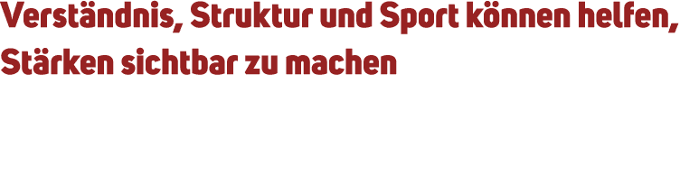 Verst ndnis, Struktur und Sport k nnen helfen, St rken sichtbar zu machen